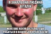 я закальона людина віталік мене вже нахуй дістало те шо робиться в нашій бля країні нахуй!
