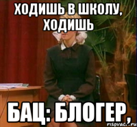 ходишь в школу, ходишь бац: блогер,