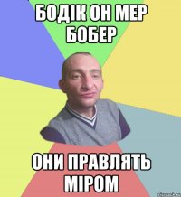 Бодік он мер бобер они правлять міром