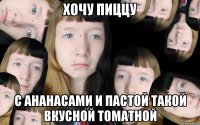 Хочу пиццу с ананасами и пастой такой вкусной томатной