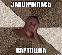 закончилась КАРТОШКА