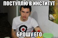 поступлю в институт брошу его
