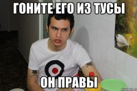 гоните его из тусы он правы