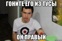 гоните его из тусы он правый