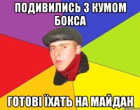 Подивились з кумом бокса Готові їхать на майдан