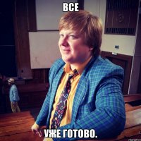 Все уже готово.