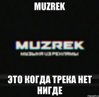 MUZREK Это когда трека нет нигде