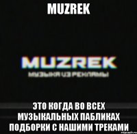 MUZREK Это когда во всех музыкальных пабликах подборки с нашими треками