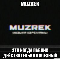 MUZREK Это когда паблик действительно полезный