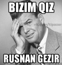 bizim qiz rusnan gezir