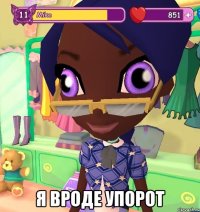 Я вроде упорот