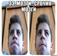 ...ээ..мозги...срочно мозги 