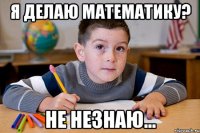 я делаю математику? не незнаю...