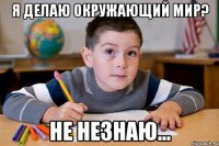 Я делаю Окружающий мир? Не незнаю...