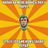 Напав на мене якийсь лох у парку. Зразу зробив йому захват перця.