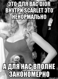 Это для вас Dior внутри Scarlet это ненормально А для нас вполне закономерно