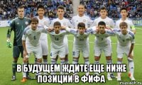  в будущем ждите еще ниже позиции в фифа
