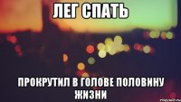 лег спать прокрутил в голове половину жизни