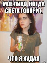 мое лицо, когда Света говорит, что я худая