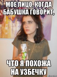 мое лицо, когда бабушка говорит, что я похожа на узбечку