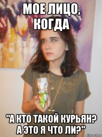 мое лицо, когда "а кто такой Курьян? а это я что ли?"