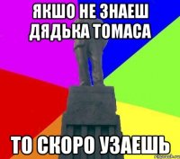 Якшо не знаеш дядька томаса то скоро узаешь