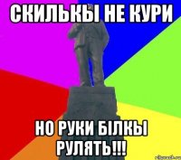 Скилькы не кури но руки білкы рулять!!!