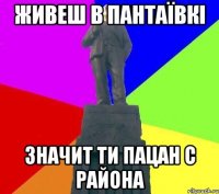 Живеш в Пантаївкі Значит ти пацан с района