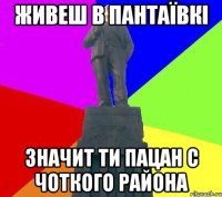 Живеш в Пантаївкі Значит ти пацан с чоткого района