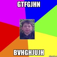 gtfgjhn bvhghjujh