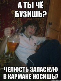 А ты чё бузишь? Челюсть запасную в кармане носишь?