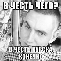  В ЧЕСТЬ КУРСКА КОНЕЧНО