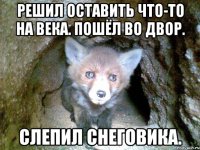 Решил оставить что-то на века. Пошёл во двор. Слепил снеговика.