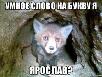 умное слово на букву я ярослав?