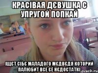 красівая дєвушка с упругой попкай іщєт сібє маладого Мєдвєдя которий палюбит все єё нєдостаткі