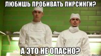 Любишь пробивать пирсинги? А это не опасно?