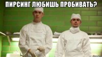 Пирсинг любишь пробивать? 