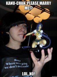 Kanu-chan, please marry me!? lol..no!