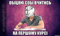 Обіцяю собі вчитись На першому курсі