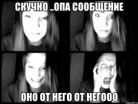скучно ..опа сообщение оно от него ОТ НЕГООО