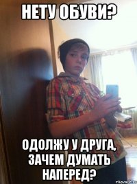 Нету обуви? Одолжу у друга, зачем думать наперед?
