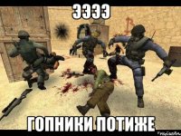 ЭЭЭЭ Гопники потиже