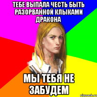 тебе выпала честь быть разорванной клыками дракона мы тебя не забудем