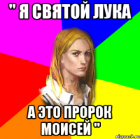 " Я СВЯТОЙ ЛУКА А ЭТО ПРОРОК МОИСЕЙ "