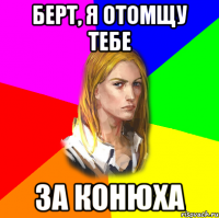 Берт, я отомщу тебе за конюха