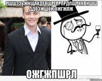 рщшэзьжнщакдгощргррпрдпщркквншш ддозжщоюожгжлж ожгжпшрл