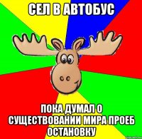 Сел в автобус Пока думал о существовании мира проеб остановку