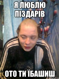 Я ЛЮБЛЮ ПІЗДАРІВ ОТО ТИ ЇБАШИШ