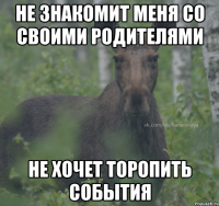 Не знакомит меня со своими родителями Не хочет торопить события