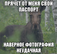 Прячет от меня свой паспорт наверное фотография неудачная